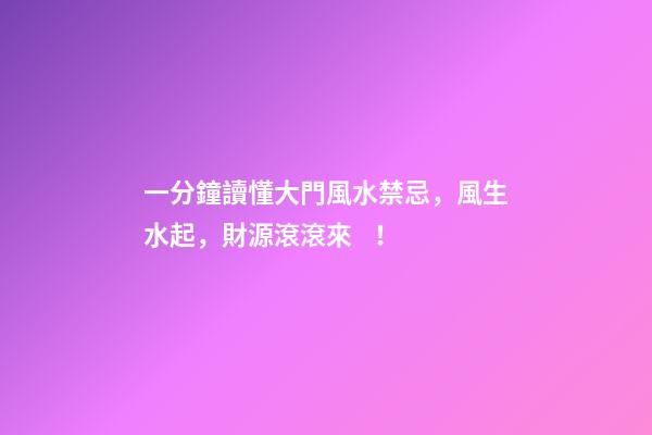 一分鐘讀懂大門風水禁忌，風生水起，財源滾滾來！